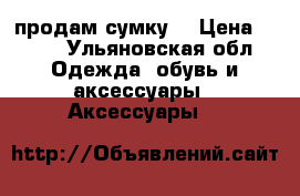 продам сумку  › Цена ­ 800 - Ульяновская обл. Одежда, обувь и аксессуары » Аксессуары   